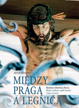 Między Pragą a Legnicą. Matthäus (Matthias) Knote. Śląski rzeźbiarz epoki baroku i jego warsztat - Monografia