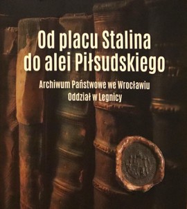 Od placu Stalina do alei Piłsudskiego. 70 lat Archiwum Państwowego we Wrocławiu Oddziału w Legnicy (1953-2023)